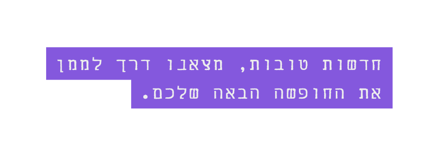 חדשות טובות מצאנו דרך לממן את החופשה הבאה שלכם